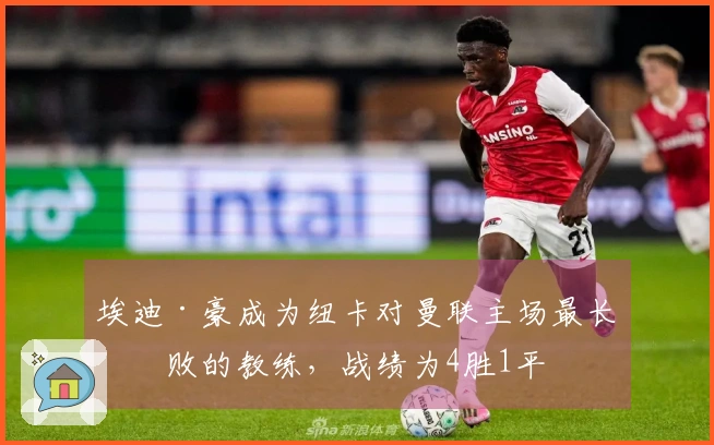埃迪·豪成为纽卡对曼联主场最长不败的教练，战绩为4胜1平