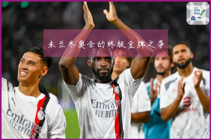 米兰冬奥会的终极金牌之争