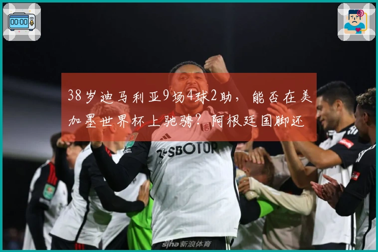 38岁迪马利亚9场4球2助，能否在美加墨世界杯上驰骋？阿根廷国脚还是如此评价