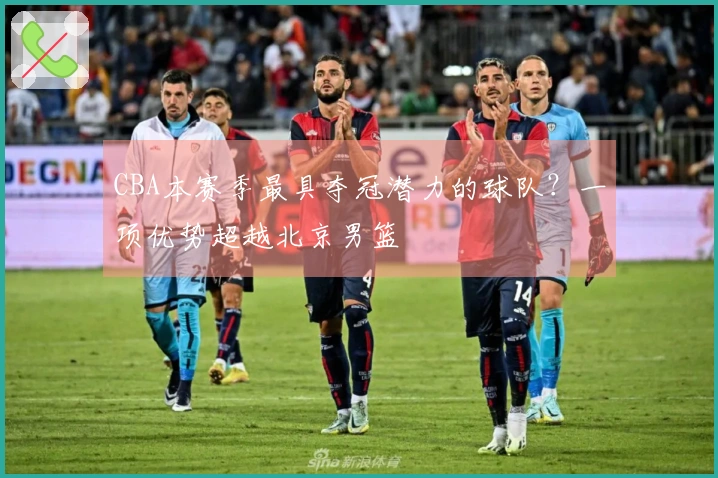 CBA本赛季最具夺冠潜力的球队？一项优势超越北京男篮