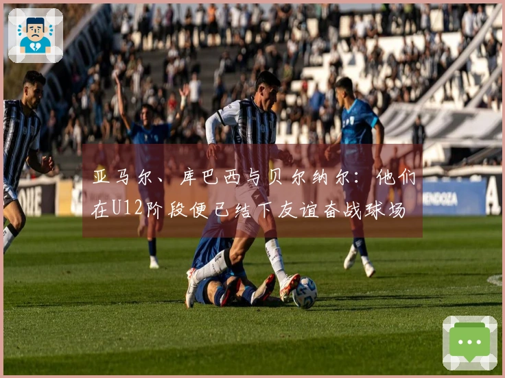 亚马尔、库巴西与贝尔纳尔：他们在U12阶段便已结下友谊奋战球场