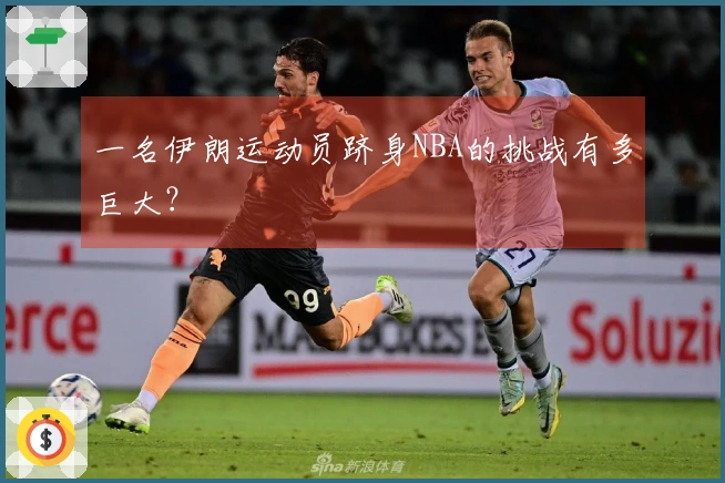 一名伊朗运动员跻身NBA的挑战有多巨大？