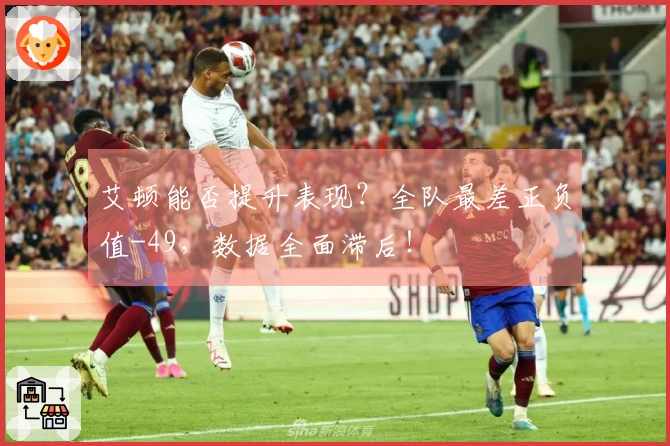 艾顿能否提升表现?全队最差正负值-49,数据全面滞后!