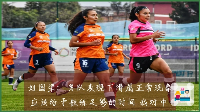 刘国梁：男队表现下滑属正常现象 应该给予教练足够的时间 我对中国乒乓球队的实力充满信心