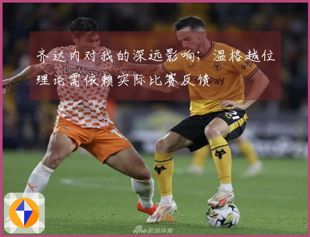 齐达内对我的深远影响；温格越位理论需依赖实际比赛反馈