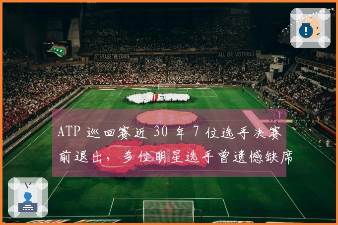 ATP 巡回赛近 30 年 7 位选手决赛前退出，多位明星选手曾遗憾缺席