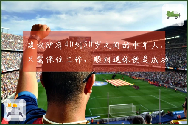 建议所有40到50岁之间的中年人，只需保住工作，顺利退休便是成功。