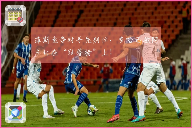 菲斯竞争对手先别忙，多哈已被阿卡钉在“耻辱榜”上！